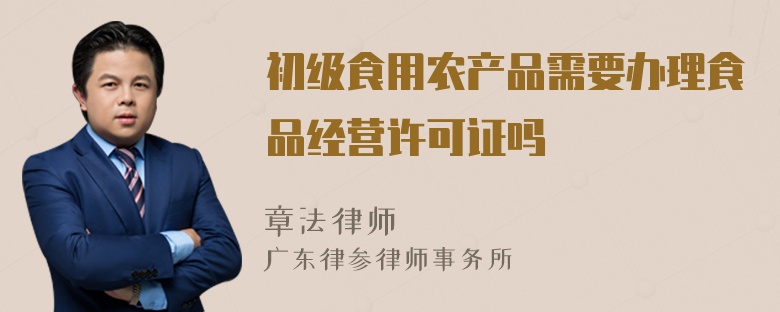 初级食用农产品需要办理食品经营许可证吗？